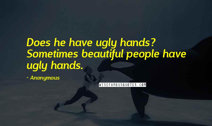 Anonymous Quotes: Does he have ugly hands? Sometimes beautiful people have ugly hands.
