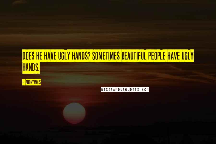 Anonymous Quotes: Does he have ugly hands? Sometimes beautiful people have ugly hands.