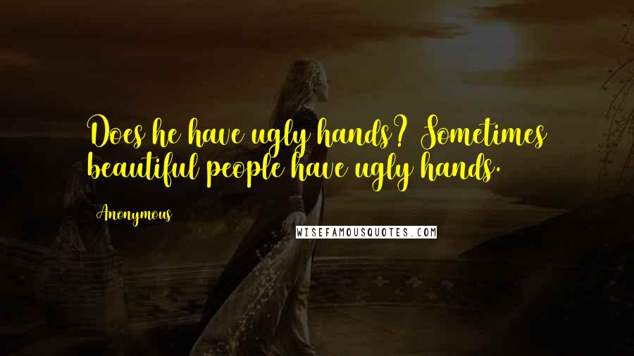 Anonymous Quotes: Does he have ugly hands? Sometimes beautiful people have ugly hands.