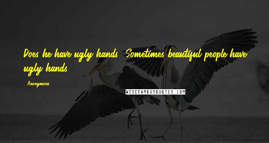 Anonymous Quotes: Does he have ugly hands? Sometimes beautiful people have ugly hands.