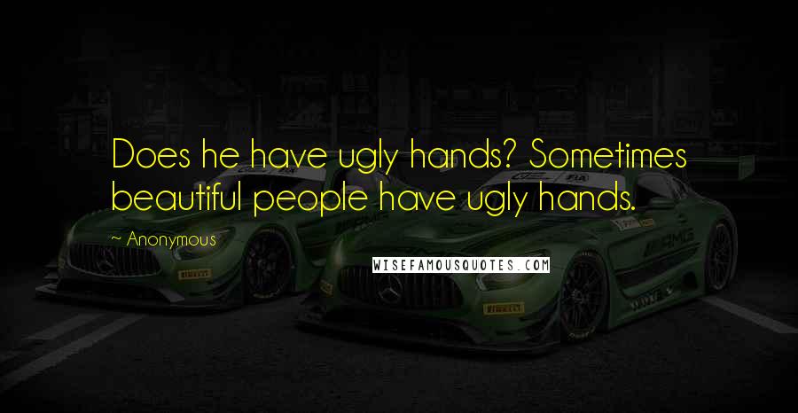 Anonymous Quotes: Does he have ugly hands? Sometimes beautiful people have ugly hands.