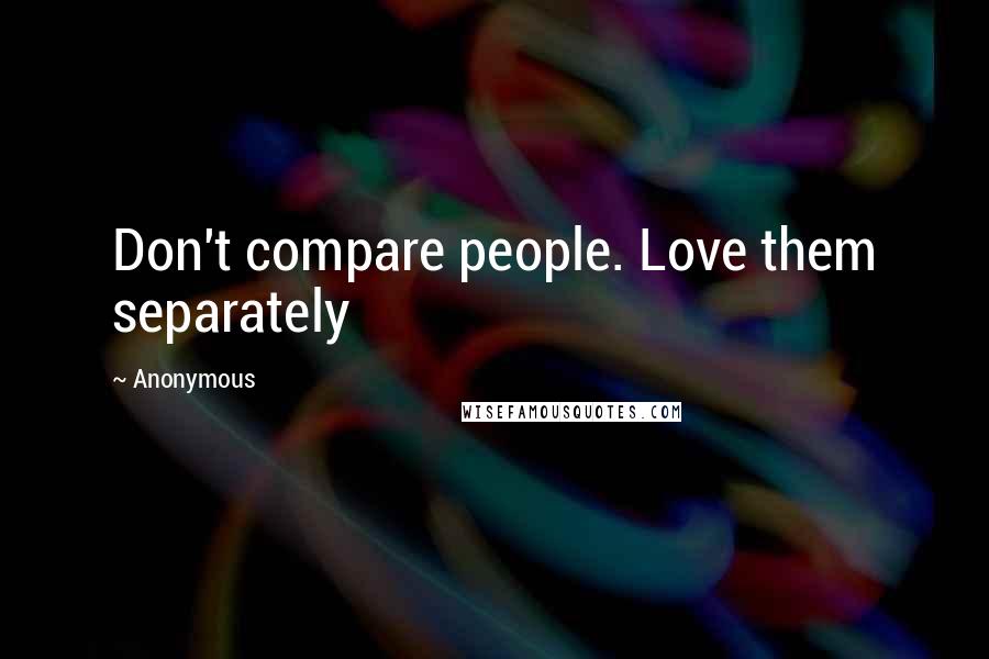 Anonymous Quotes: Don't compare people. Love them separately