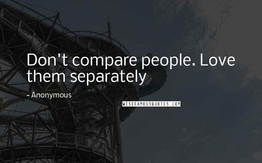 Anonymous Quotes: Don't compare people. Love them separately