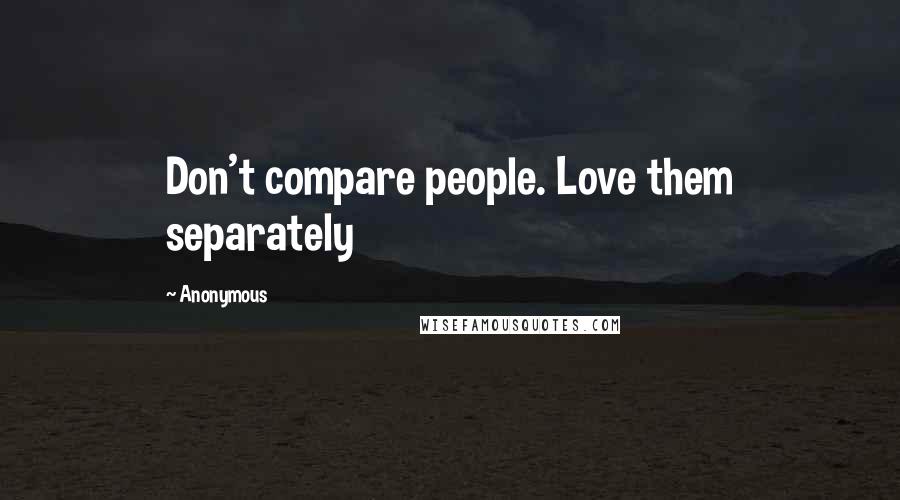 Anonymous Quotes: Don't compare people. Love them separately