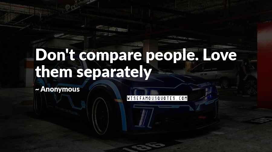 Anonymous Quotes: Don't compare people. Love them separately