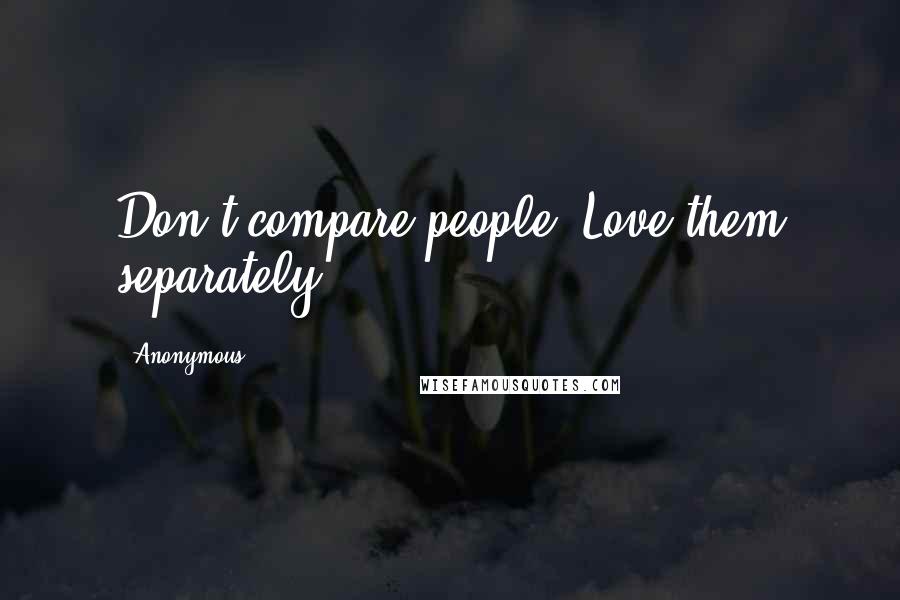Anonymous Quotes: Don't compare people. Love them separately