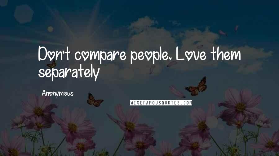 Anonymous Quotes: Don't compare people. Love them separately