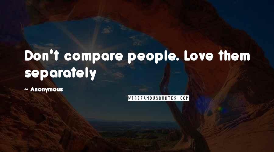 Anonymous Quotes: Don't compare people. Love them separately