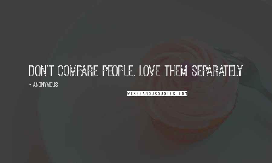 Anonymous Quotes: Don't compare people. Love them separately