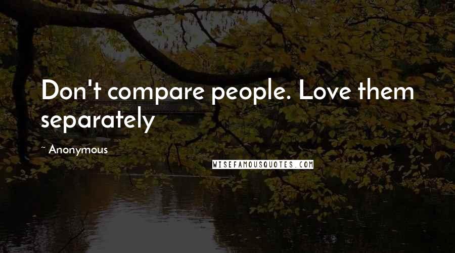 Anonymous Quotes: Don't compare people. Love them separately