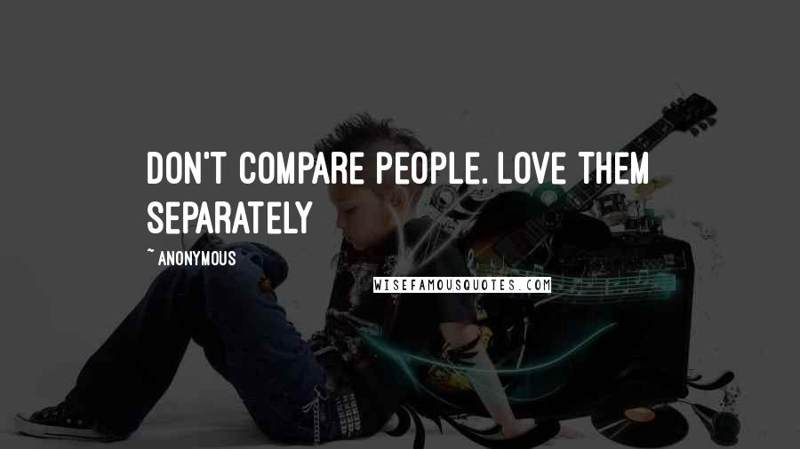 Anonymous Quotes: Don't compare people. Love them separately