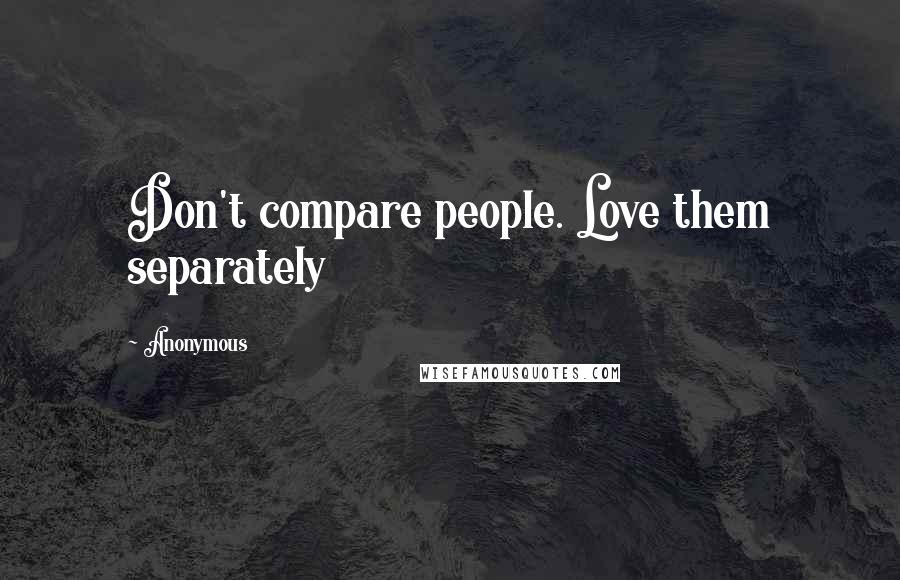 Anonymous Quotes: Don't compare people. Love them separately