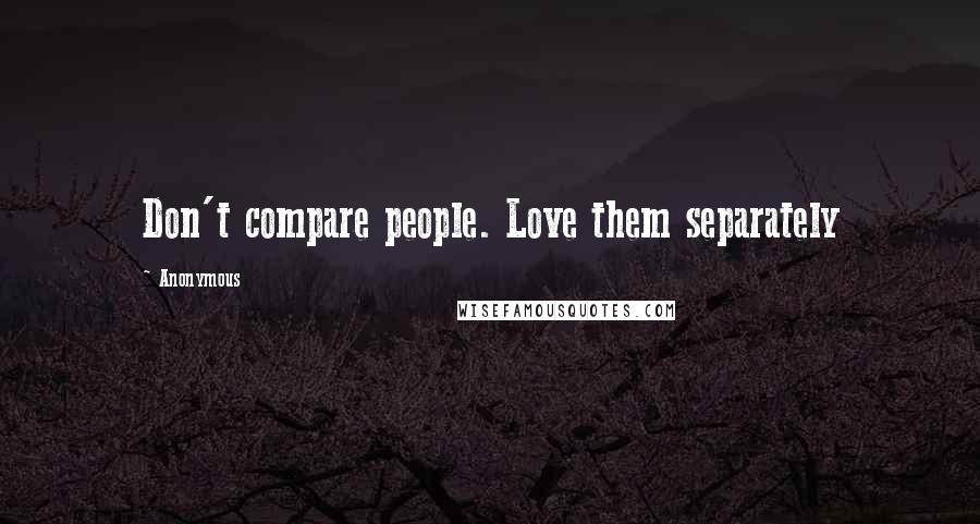 Anonymous Quotes: Don't compare people. Love them separately