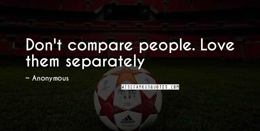 Anonymous Quotes: Don't compare people. Love them separately