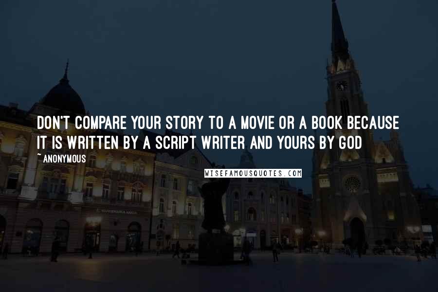 Anonymous Quotes: Don't compare your story to a movie or a book because it is written by a script writer and yours by God