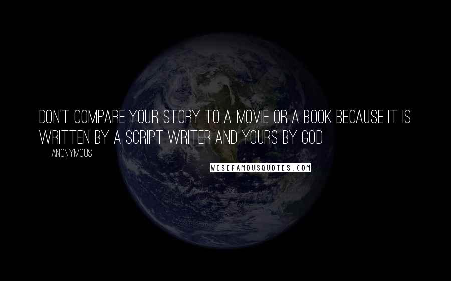 Anonymous Quotes: Don't compare your story to a movie or a book because it is written by a script writer and yours by God