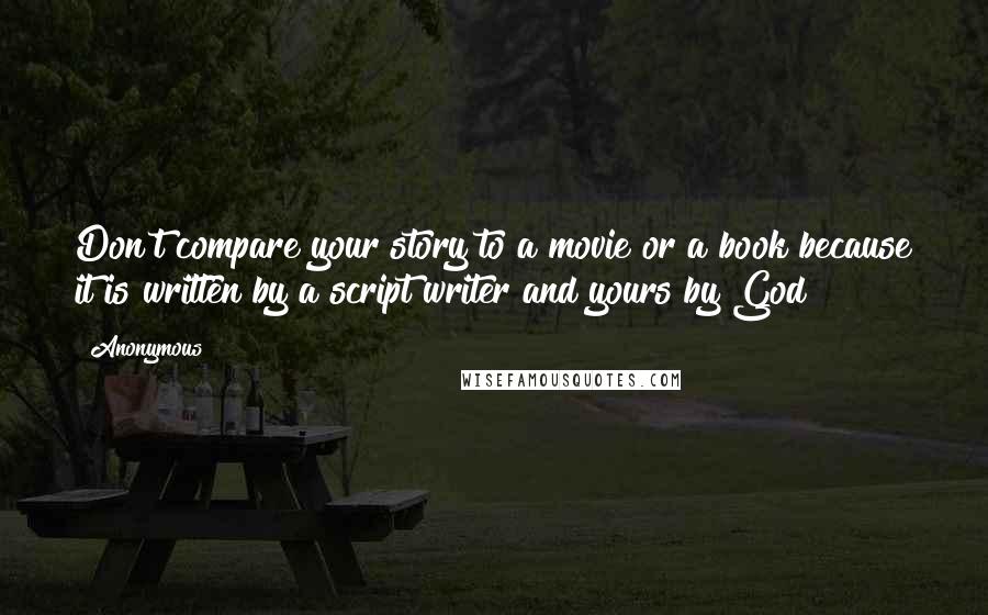 Anonymous Quotes: Don't compare your story to a movie or a book because it is written by a script writer and yours by God