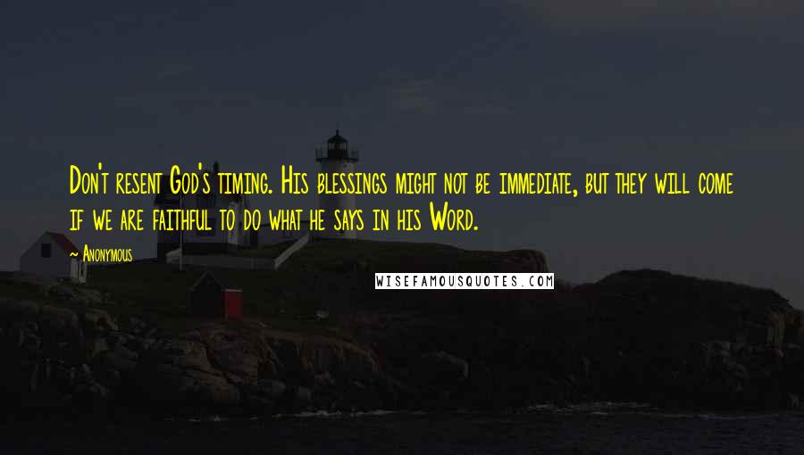 Anonymous Quotes: Don't resent God's timing. His blessings might not be immediate, but they will come if we are faithful to do what he says in his Word.
