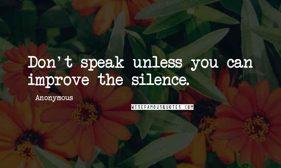 Anonymous Quotes: Don't speak unless you can improve the silence.