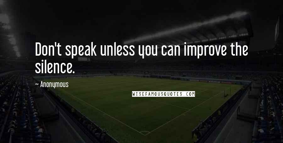 Anonymous Quotes: Don't speak unless you can improve the silence.