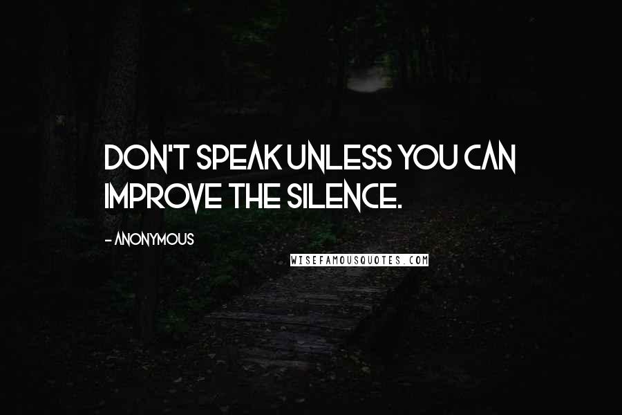 Anonymous Quotes: Don't speak unless you can improve the silence.