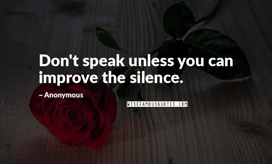 Anonymous Quotes: Don't speak unless you can improve the silence.