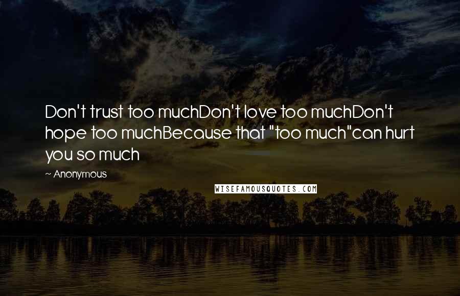 Anonymous Quotes: Don't trust too muchDon't love too muchDon't hope too muchBecause that "too much"can hurt you so much