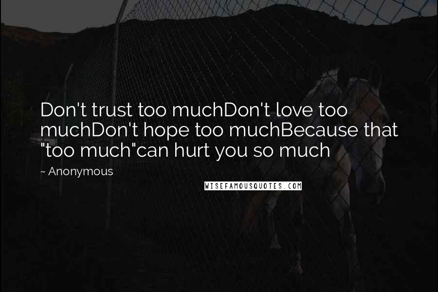 Anonymous Quotes: Don't trust too muchDon't love too muchDon't hope too muchBecause that "too much"can hurt you so much