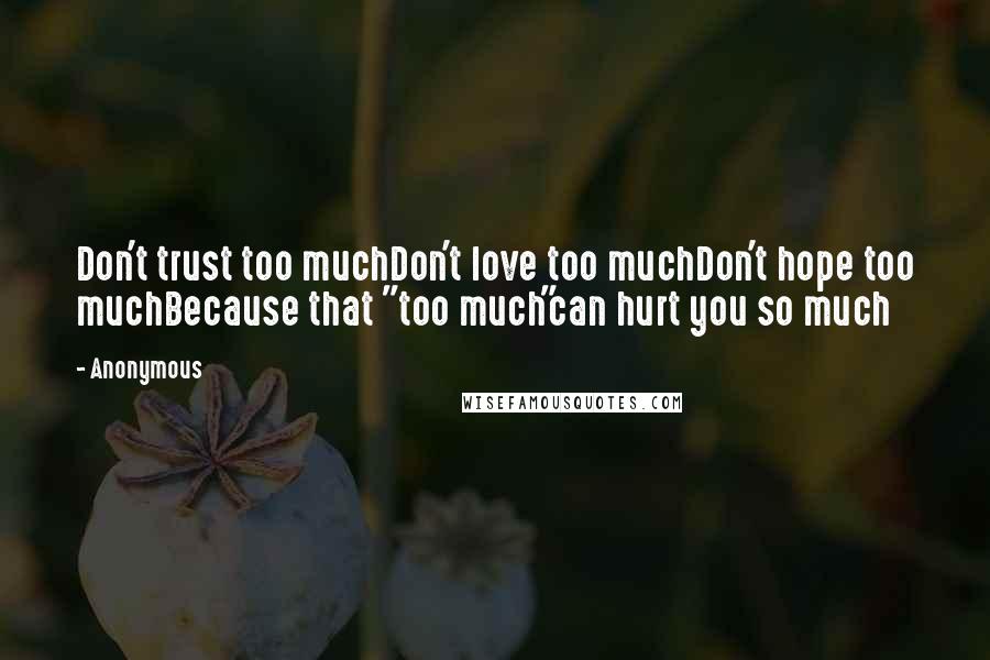 Anonymous Quotes: Don't trust too muchDon't love too muchDon't hope too muchBecause that "too much"can hurt you so much