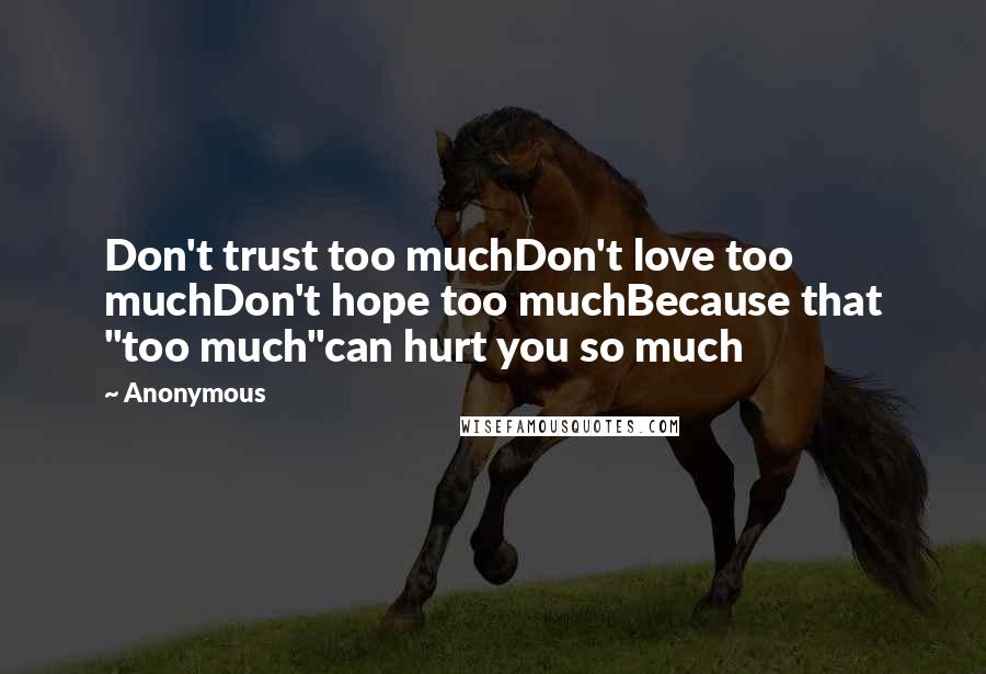 Anonymous Quotes: Don't trust too muchDon't love too muchDon't hope too muchBecause that "too much"can hurt you so much