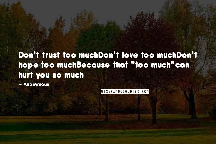 Anonymous Quotes: Don't trust too muchDon't love too muchDon't hope too muchBecause that "too much"can hurt you so much