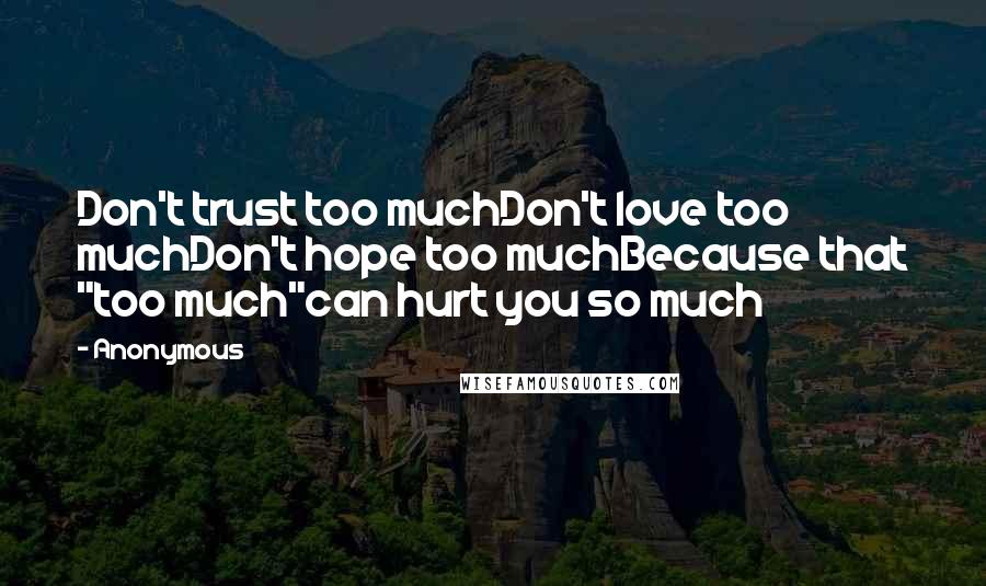Anonymous Quotes: Don't trust too muchDon't love too muchDon't hope too muchBecause that "too much"can hurt you so much