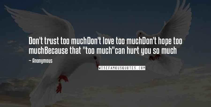 Anonymous Quotes: Don't trust too muchDon't love too muchDon't hope too muchBecause that "too much"can hurt you so much