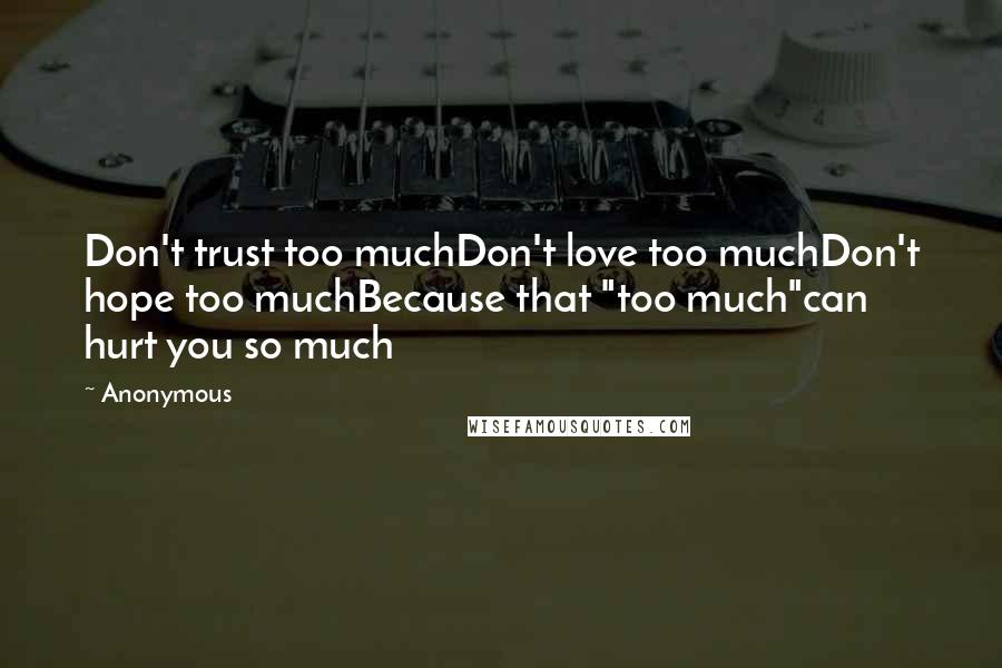 Anonymous Quotes: Don't trust too muchDon't love too muchDon't hope too muchBecause that "too much"can hurt you so much