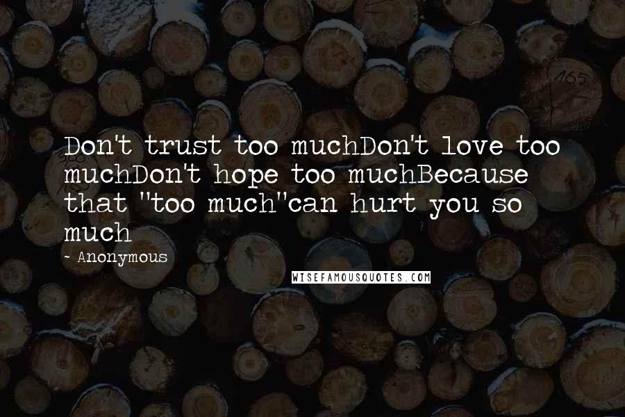 Anonymous Quotes: Don't trust too muchDon't love too muchDon't hope too muchBecause that "too much"can hurt you so much