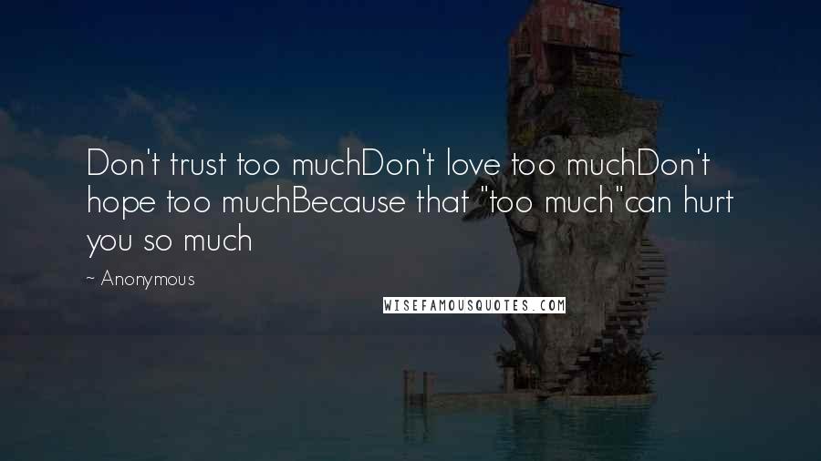 Anonymous Quotes: Don't trust too muchDon't love too muchDon't hope too muchBecause that "too much"can hurt you so much