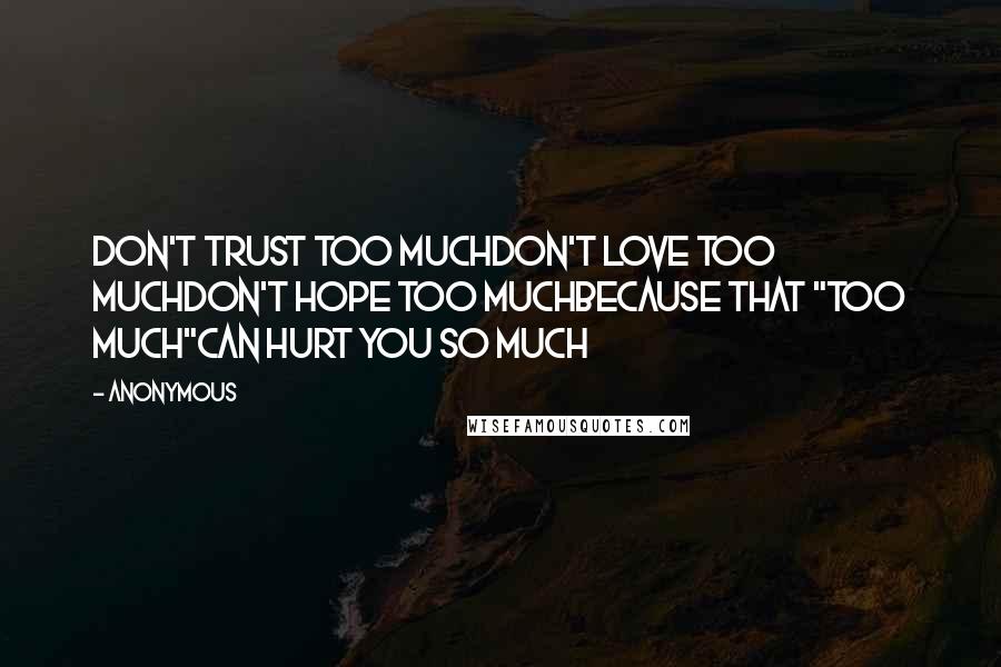 Anonymous Quotes: Don't trust too muchDon't love too muchDon't hope too muchBecause that "too much"can hurt you so much