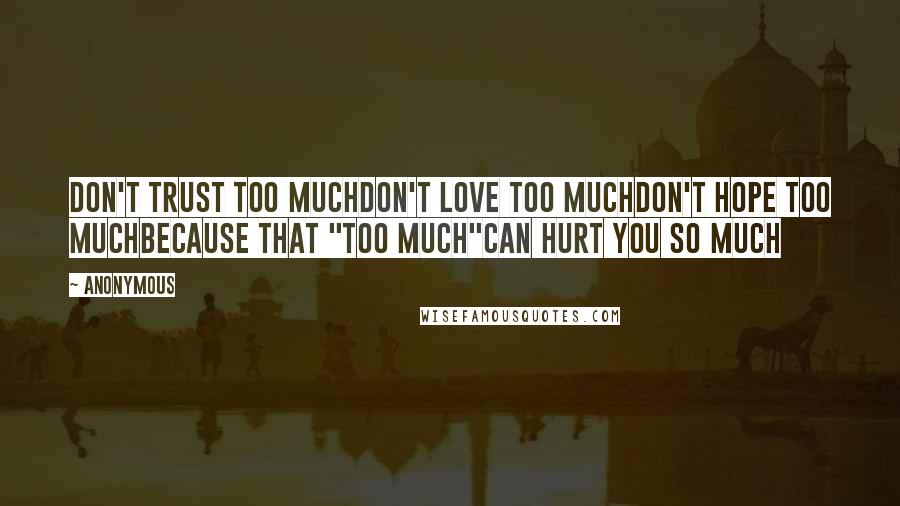 Anonymous Quotes: Don't trust too muchDon't love too muchDon't hope too muchBecause that "too much"can hurt you so much