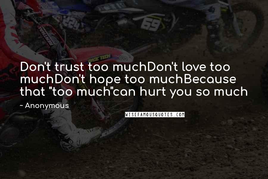 Anonymous Quotes: Don't trust too muchDon't love too muchDon't hope too muchBecause that "too much"can hurt you so much