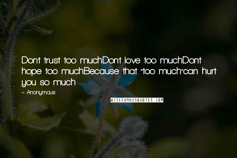 Anonymous Quotes: Don't trust too muchDon't love too muchDon't hope too muchBecause that "too much"can hurt you so much