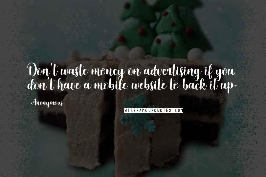 Anonymous Quotes: Don't waste money on advertising if you don't have a mobile website to back it up.