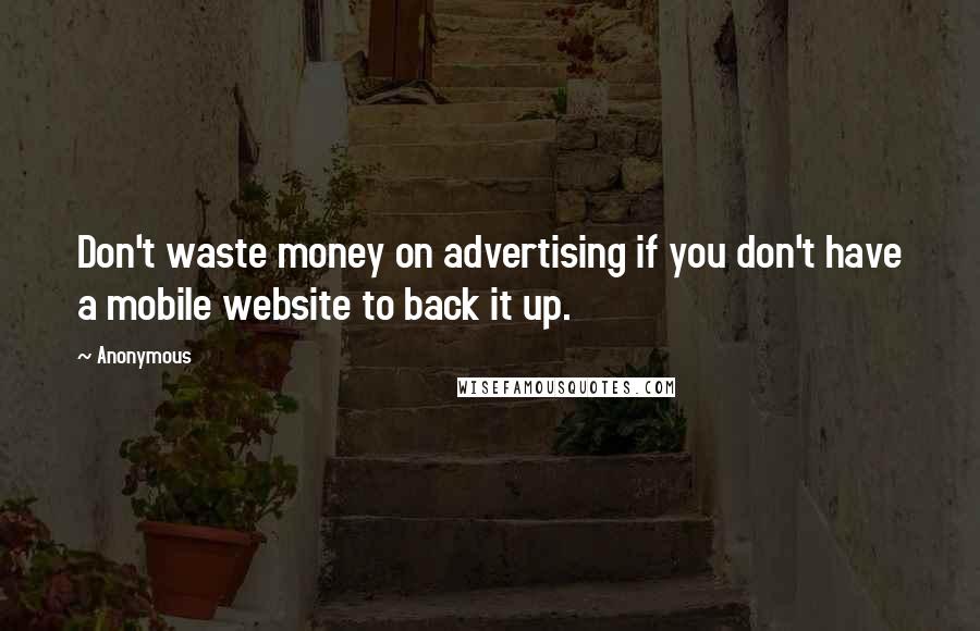 Anonymous Quotes: Don't waste money on advertising if you don't have a mobile website to back it up.