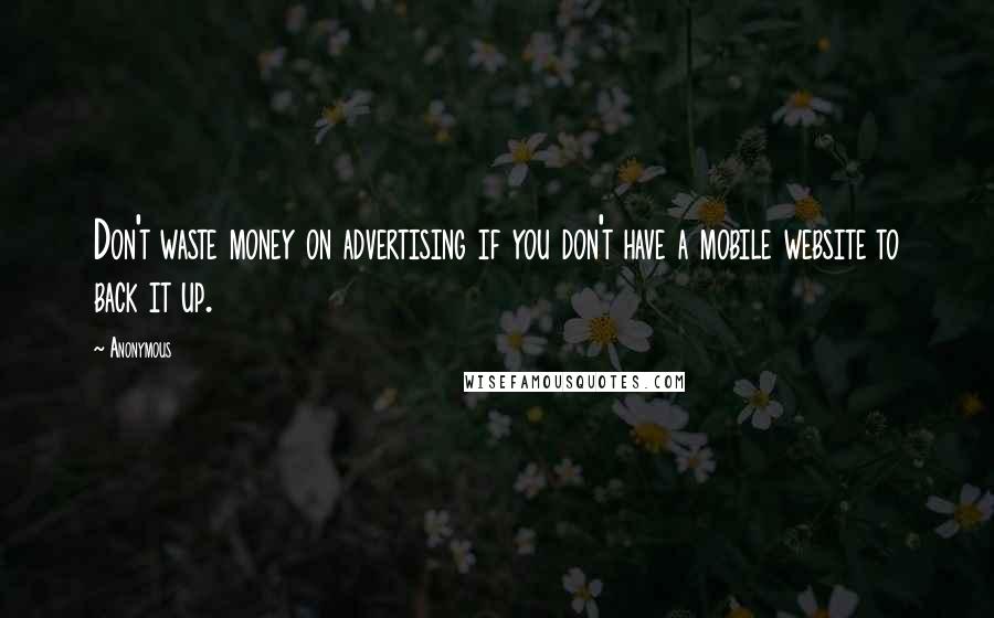 Anonymous Quotes: Don't waste money on advertising if you don't have a mobile website to back it up.