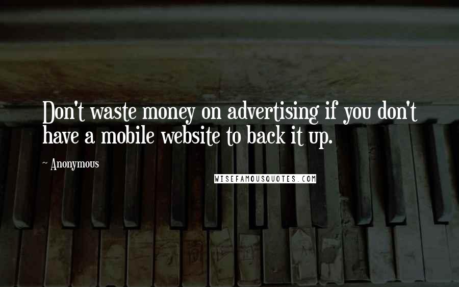 Anonymous Quotes: Don't waste money on advertising if you don't have a mobile website to back it up.