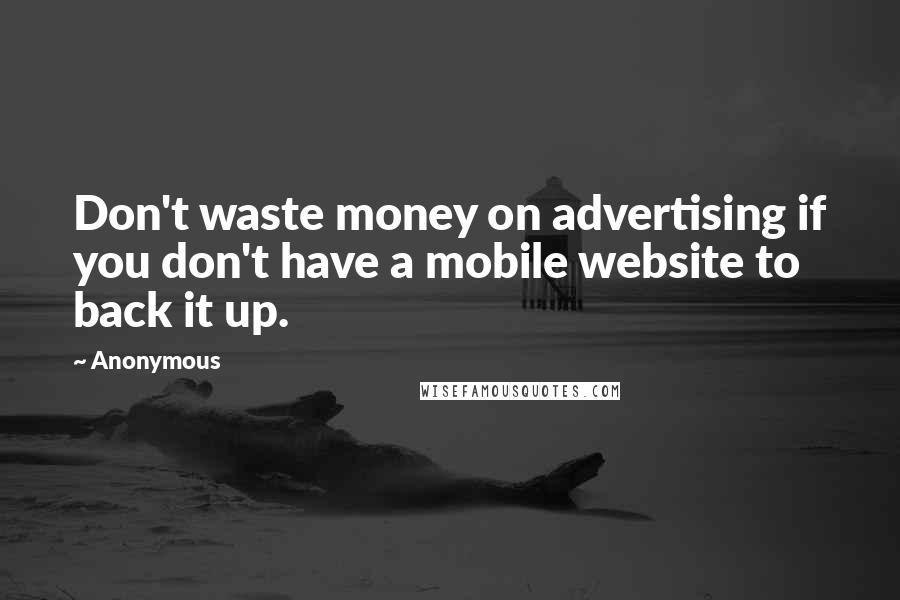 Anonymous Quotes: Don't waste money on advertising if you don't have a mobile website to back it up.