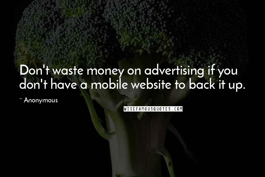 Anonymous Quotes: Don't waste money on advertising if you don't have a mobile website to back it up.