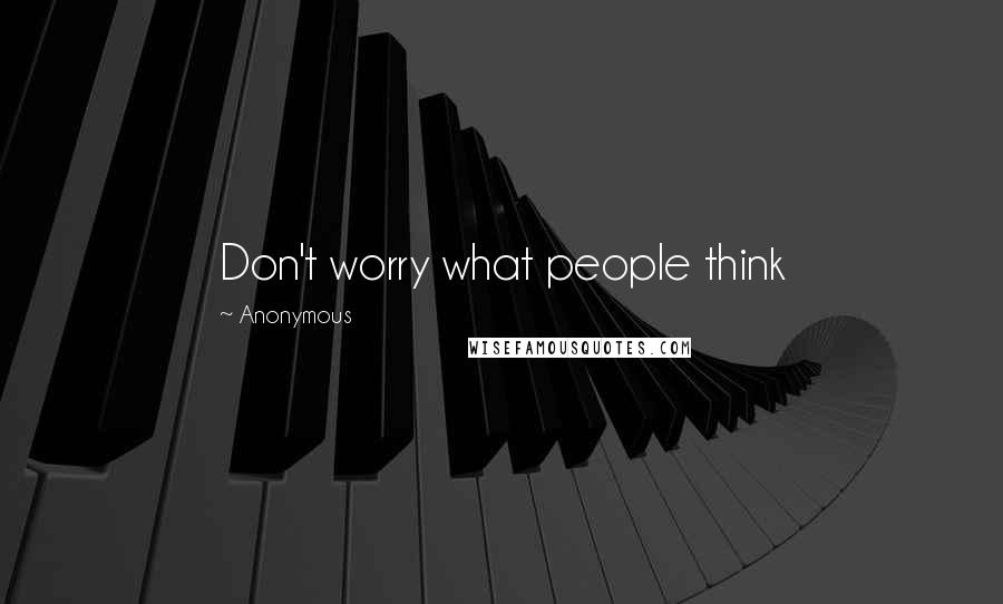 Anonymous Quotes: Don't worry what people think