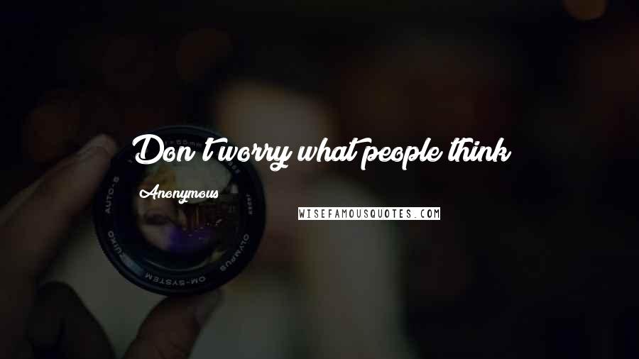 Anonymous Quotes: Don't worry what people think 