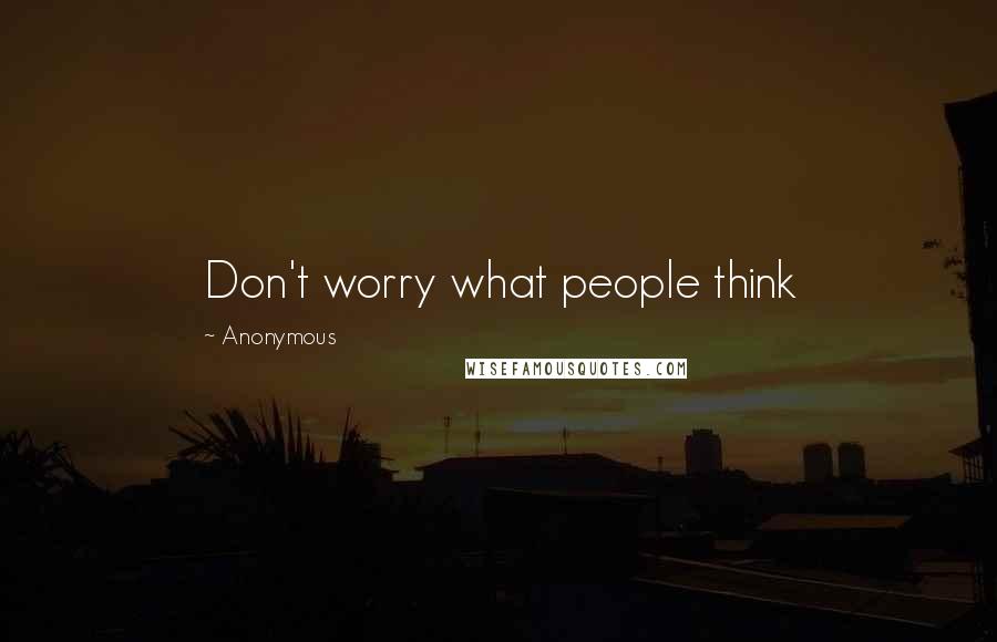 Anonymous Quotes: Don't worry what people think 