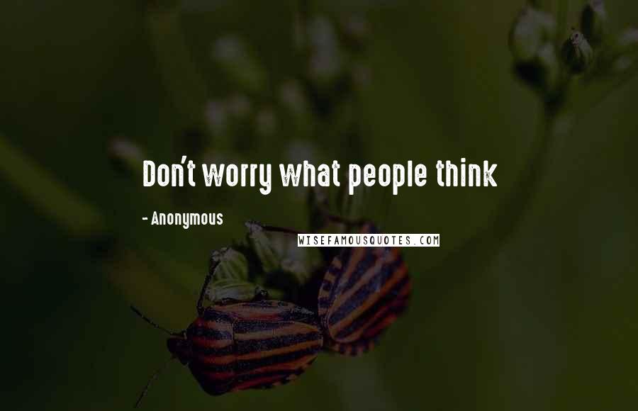 Anonymous Quotes: Don't worry what people think 